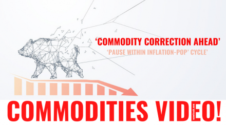 ‘COMMODITY CORRECTION AHEAD’ – ‘PAUSE WITHIN INFLATION-POP’ CYCLE’